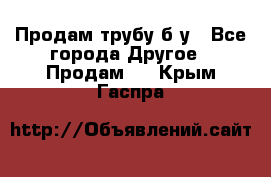 Продам трубу б/у - Все города Другое » Продам   . Крым,Гаспра